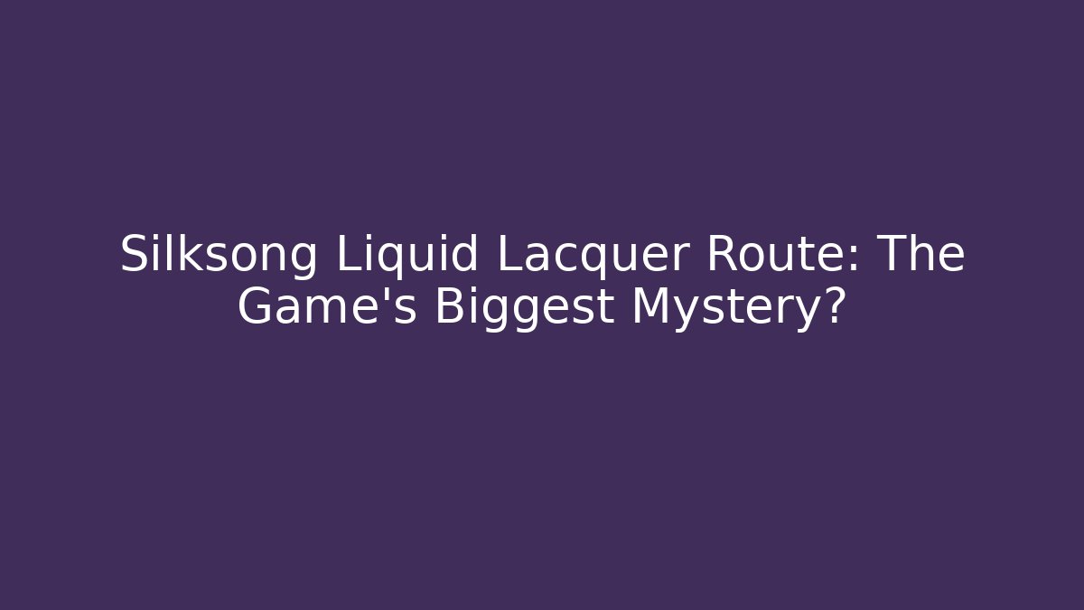 Silksong Liquid Lacquer Route: The Game’s Biggest Mystery?