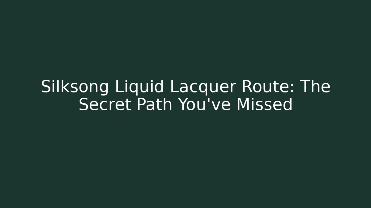 Silksong Liquid Lacquer Route: The Secret Path You’ve Missed