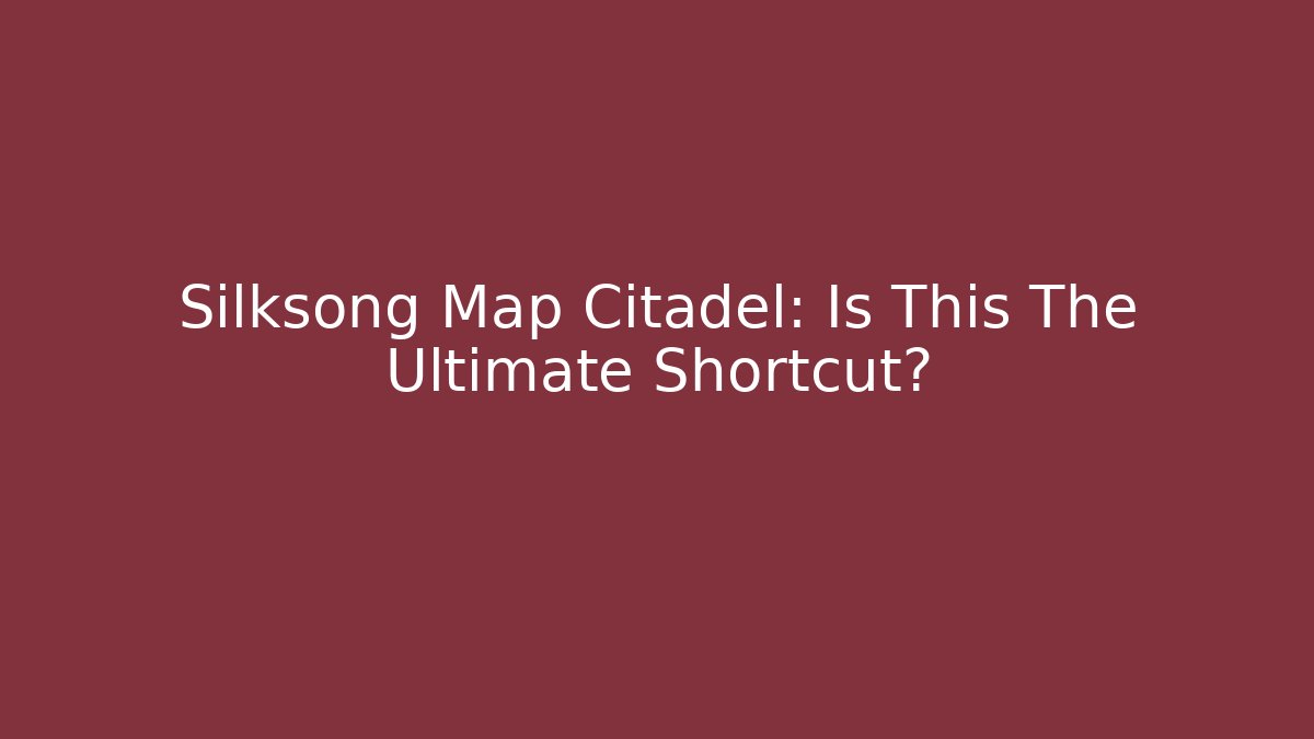 Silksong Map Citadel: Is This The Ultimate Shortcut?