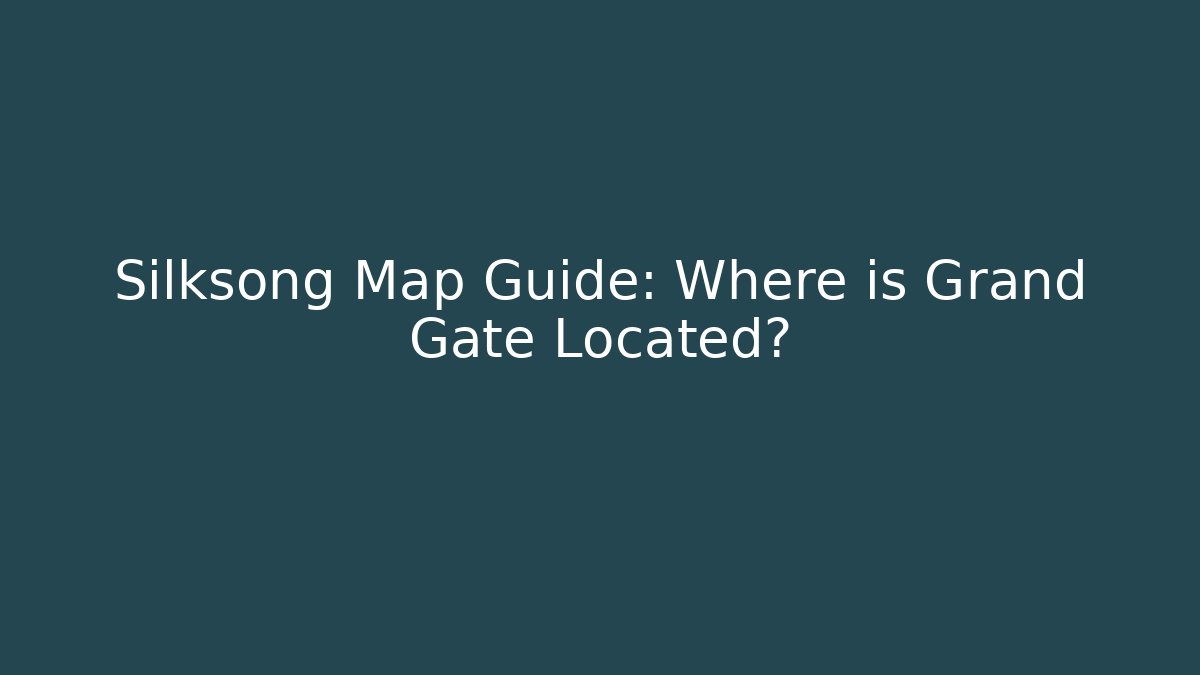 Silksong Map Guide: Where is Grand Gate Located?
