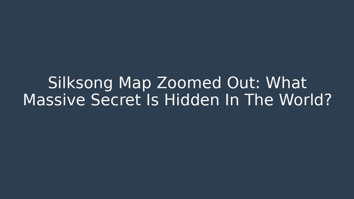 Silksong Map Zoomed Out: What Massive Secret Is Hidden In The World?