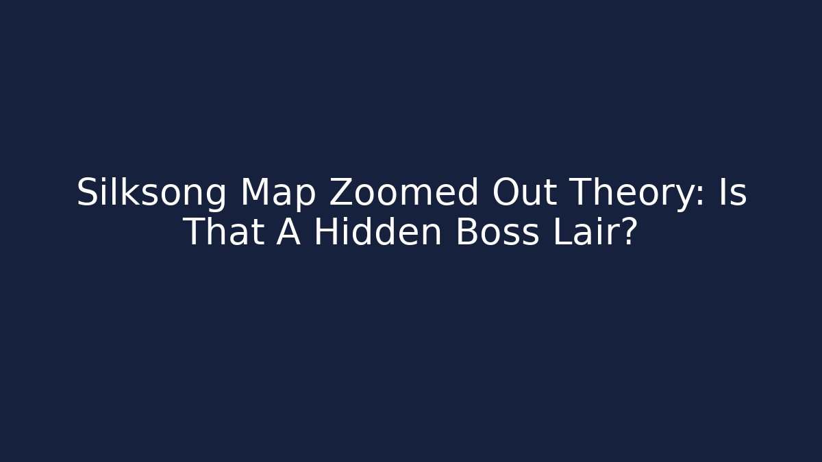 Silksong Map Zoomed Out Theory: Is That A Hidden Boss Lair?