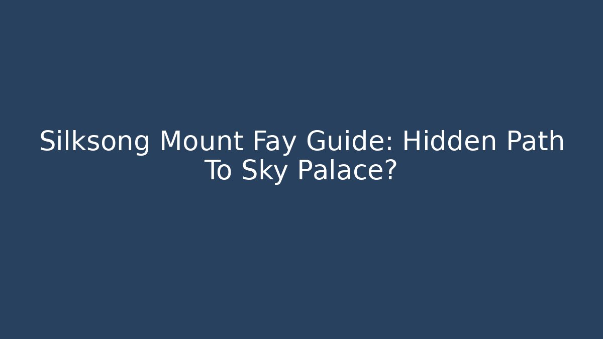 Silksong Mount Fay Guide: Hidden Path To Sky Palace? - Vintage E-Juice