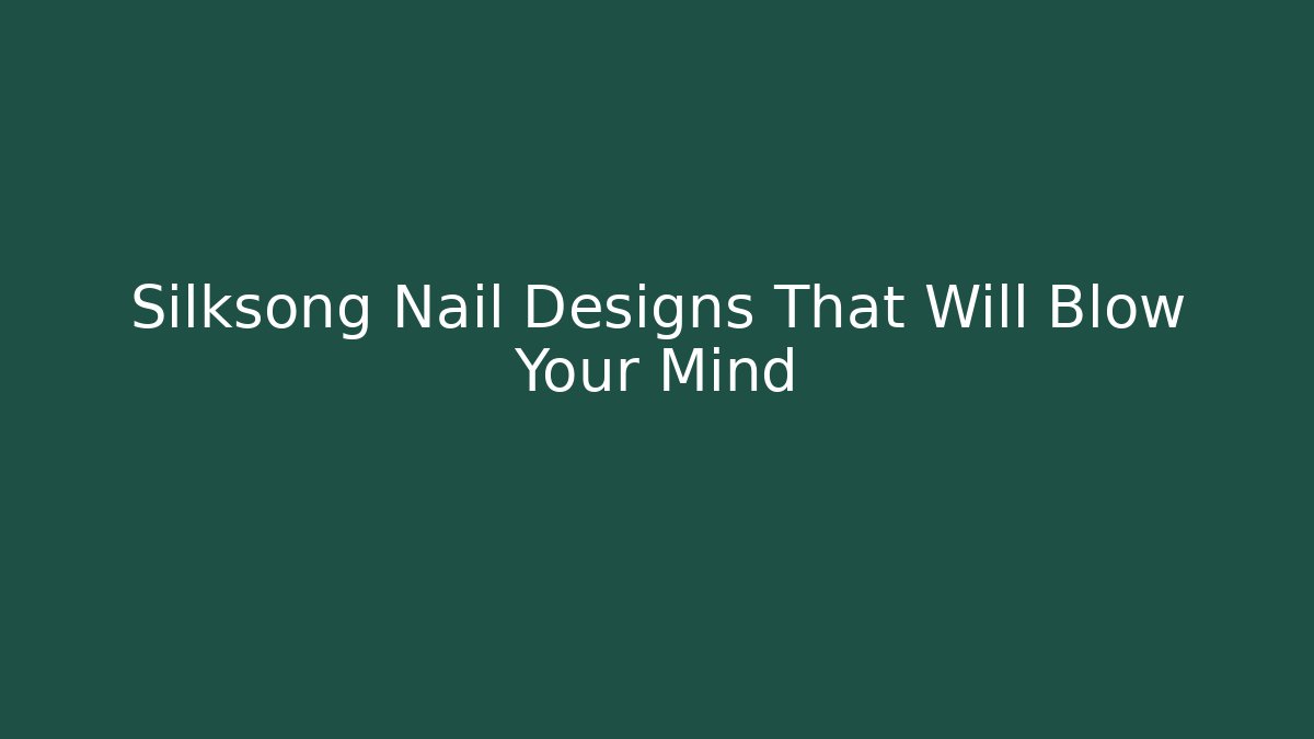 Silksong Nail Designs That Will Blow Your Mind