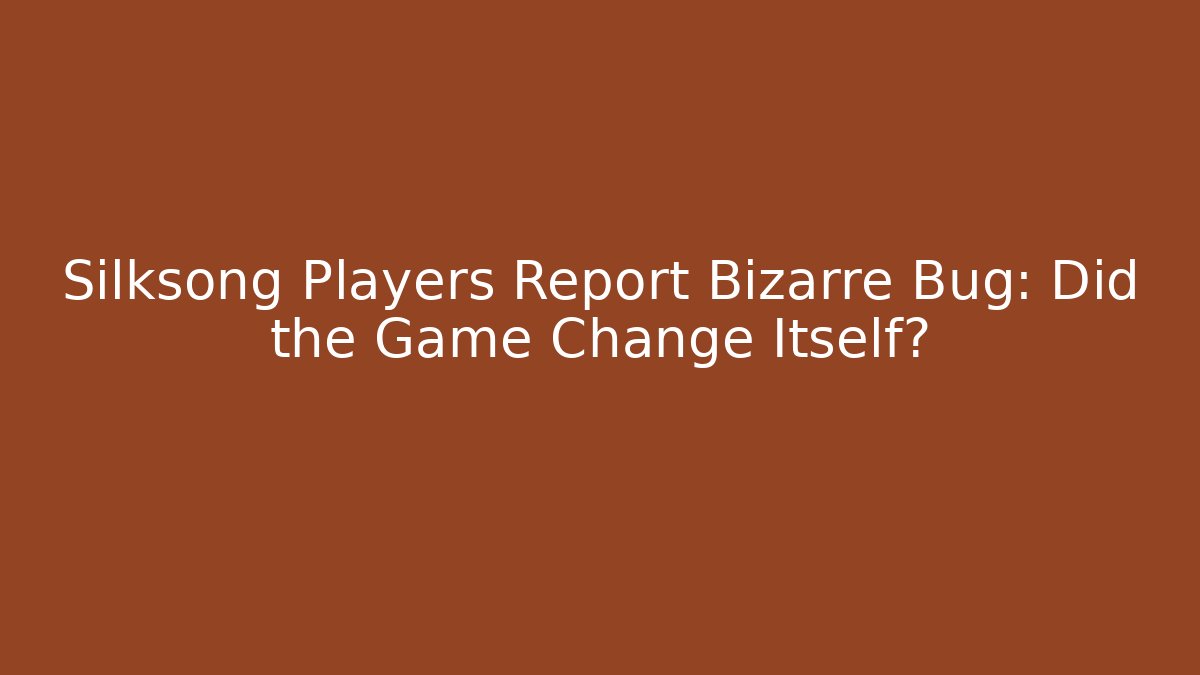 Silksong Players Report Bizarre Bug: Did the Game Change Itself?
