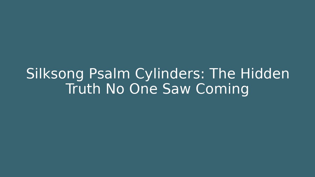 Silksong Psalm Cylinders: The Hidden Truth No One Saw Coming