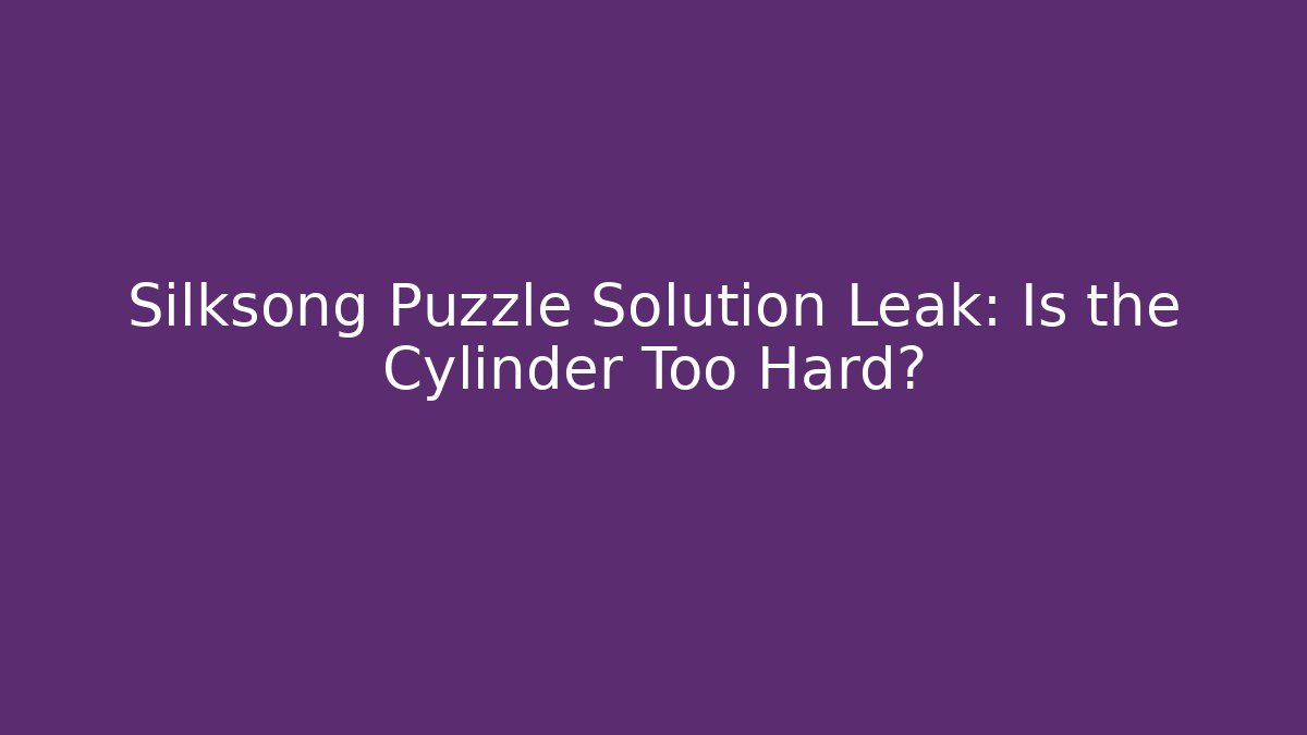 Silksong Puzzle Solution Leak: Is the Cylinder Too Hard? - Vintage E-Juice