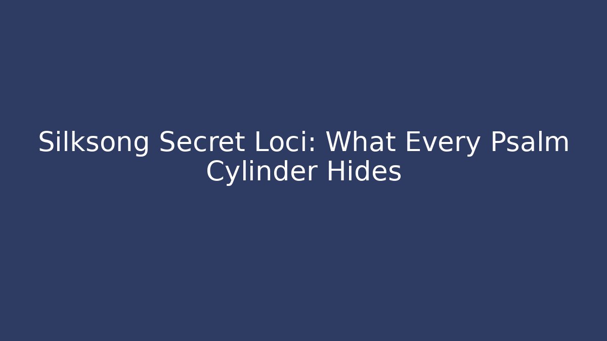 Silksong Secret Loci: What Every Psalm Cylinder Hides
