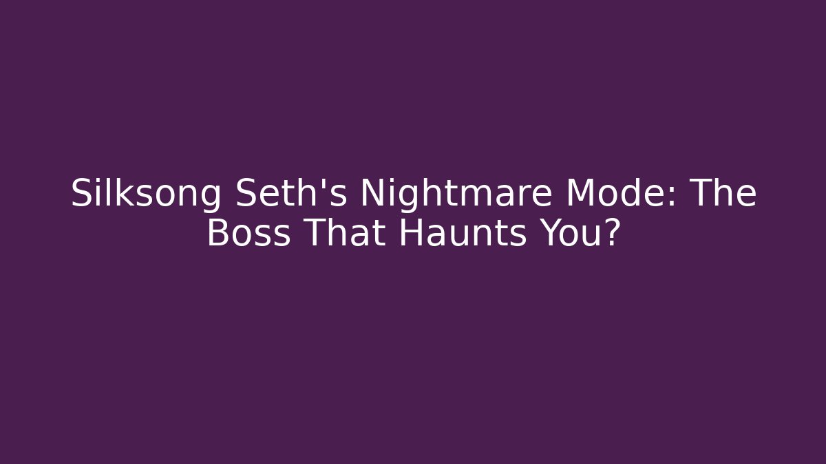 Silksong Seth's Nightmare Mode: The Boss That Haunts You?