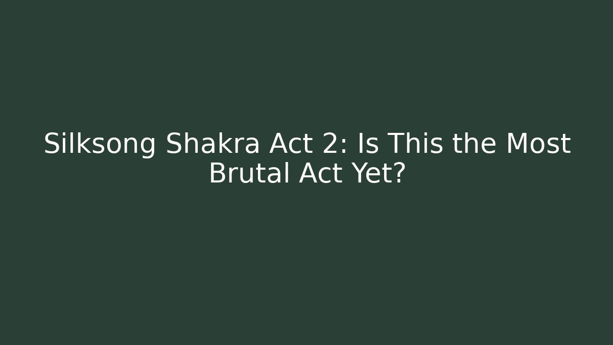 Silksong Shakra Act 2: Is This the Most Brutal Act Yet?