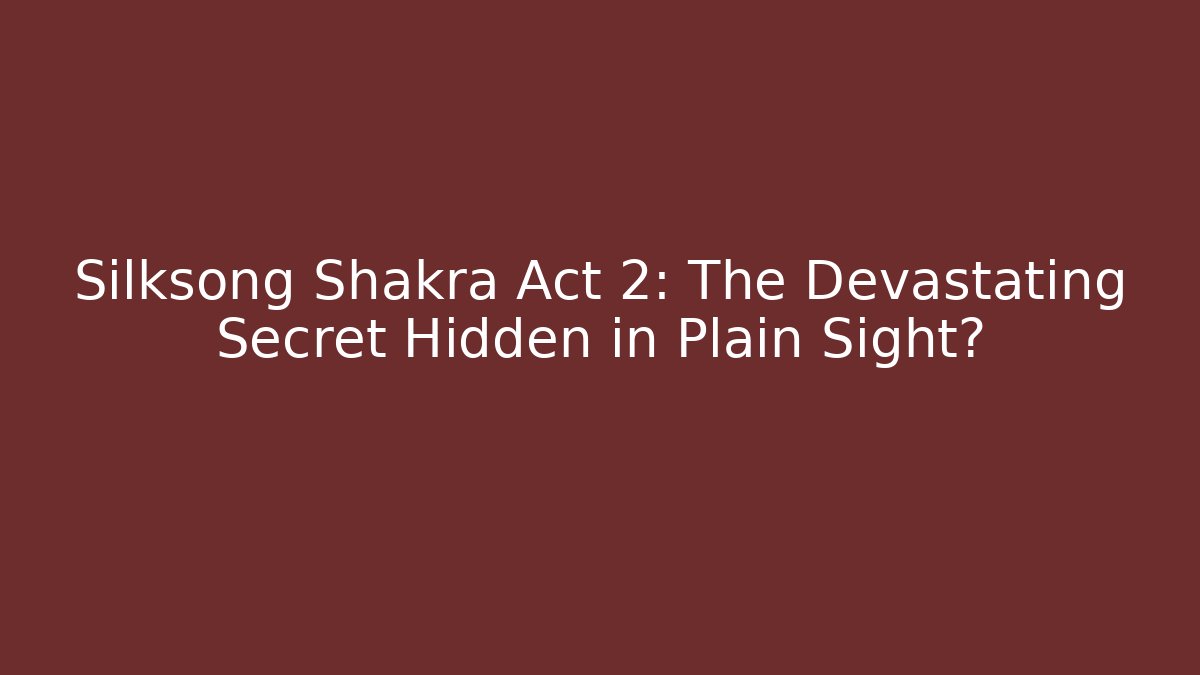Silksong Shakra Act 2: The Devastating Secret Hidden in Plain Sight?