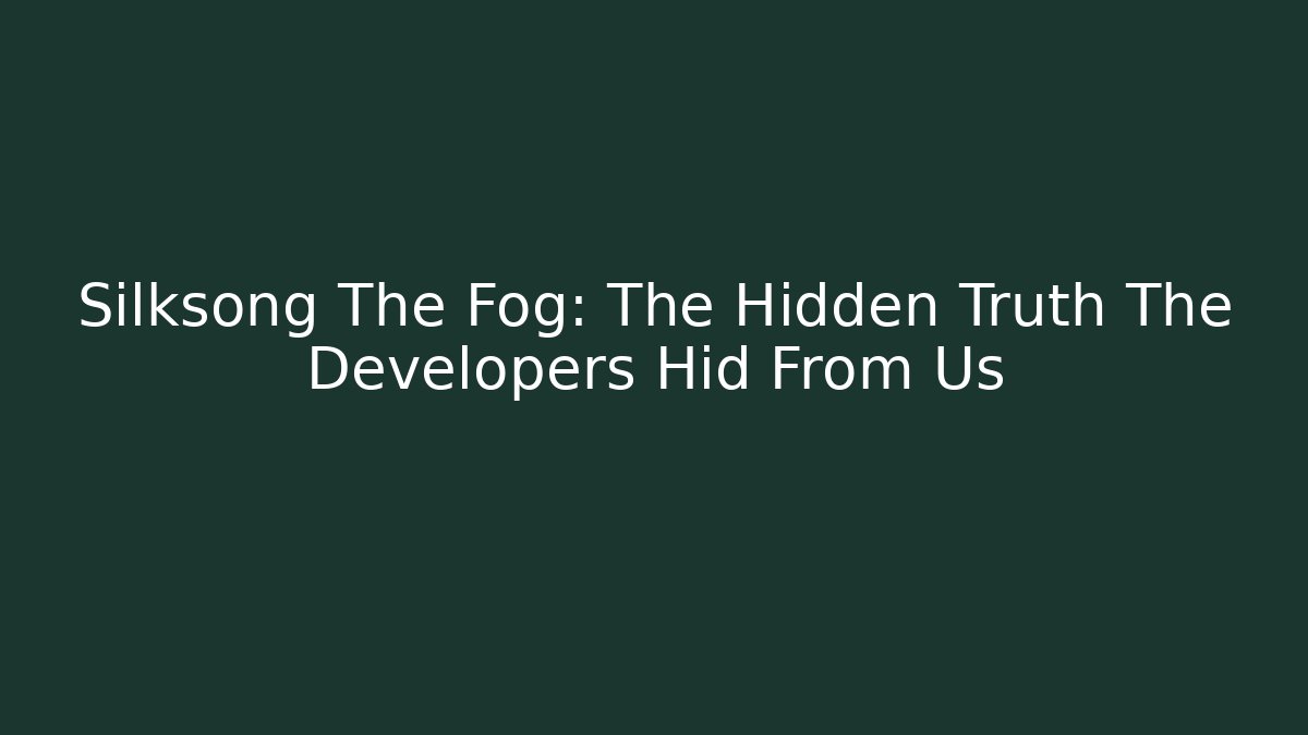 Silksong The Fog: The Hidden Truth The Developers Hid From Us