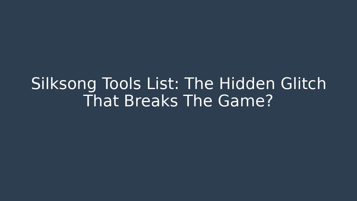 Silksong Tools List: The Hidden Glitch That Breaks The Game?