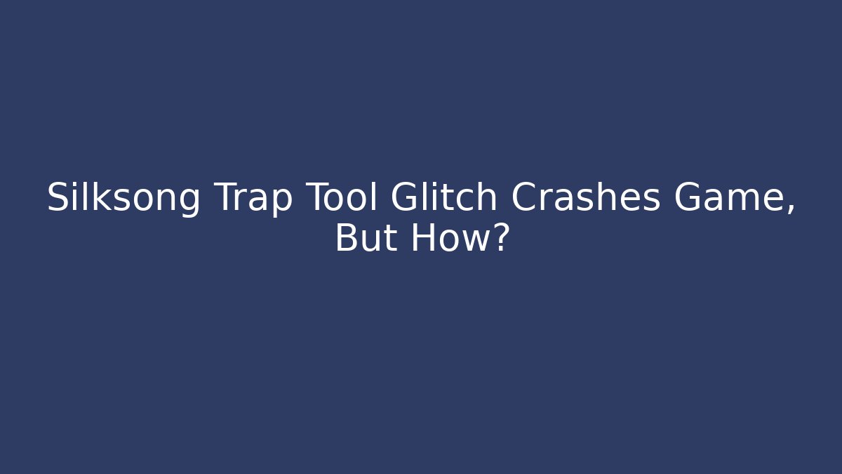 Silksong Trap Tool Glitch Crashes Game, But How?