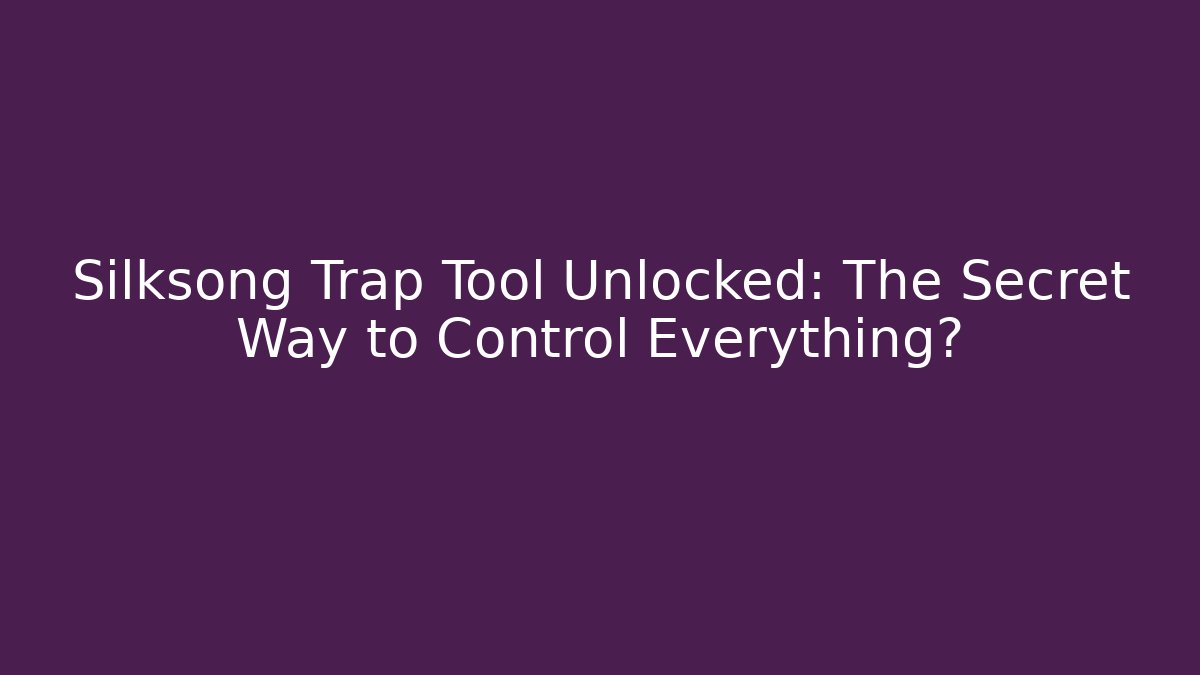 Silksong Trap Tool Unlocked: The Secret Way to Control Everything?