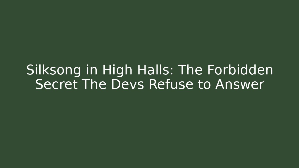 Silksong in High Halls: The Forbidden Secret The Devs Refuse to Answer