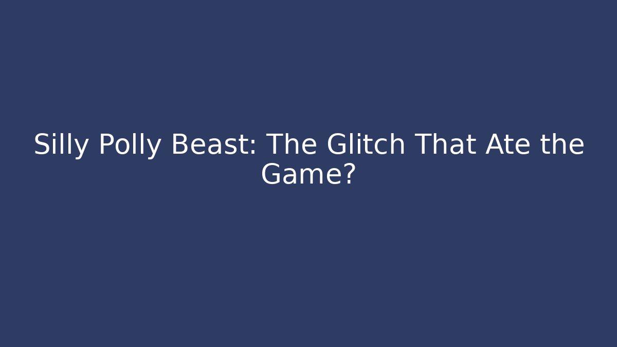 Silly Polly Beast: The Glitch That Ate the Game?