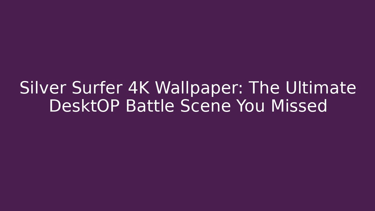 Silver Surfer 4K Wallpaper: The Ultimate DesktOP Battle Scene You Missed
