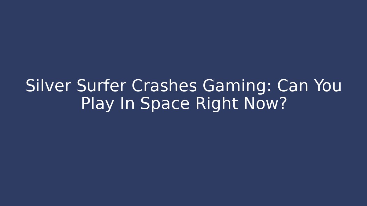 Silver Surfer Crashes Gaming: Can You Play In Space Right Now?