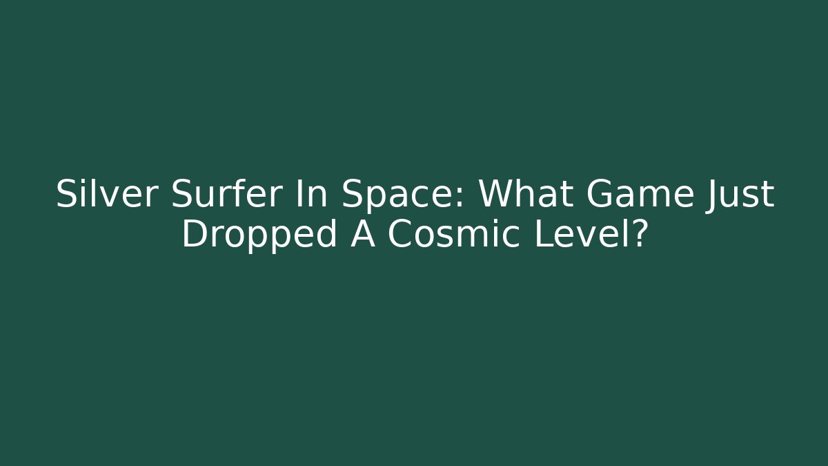 Silver Surfer In Space: What Game Just Dropped A Cosmic Level?