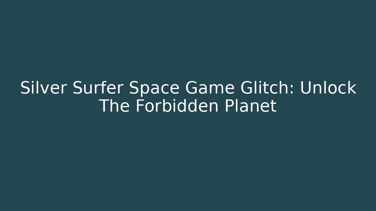 Silver Surfer Space Game Glitch: Unlock The Forbidden Planet