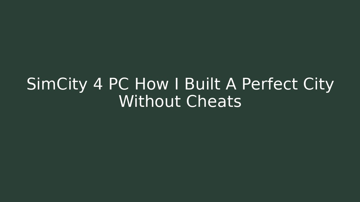 SimCity 4 PC How I Built A Perfect City Without Cheats