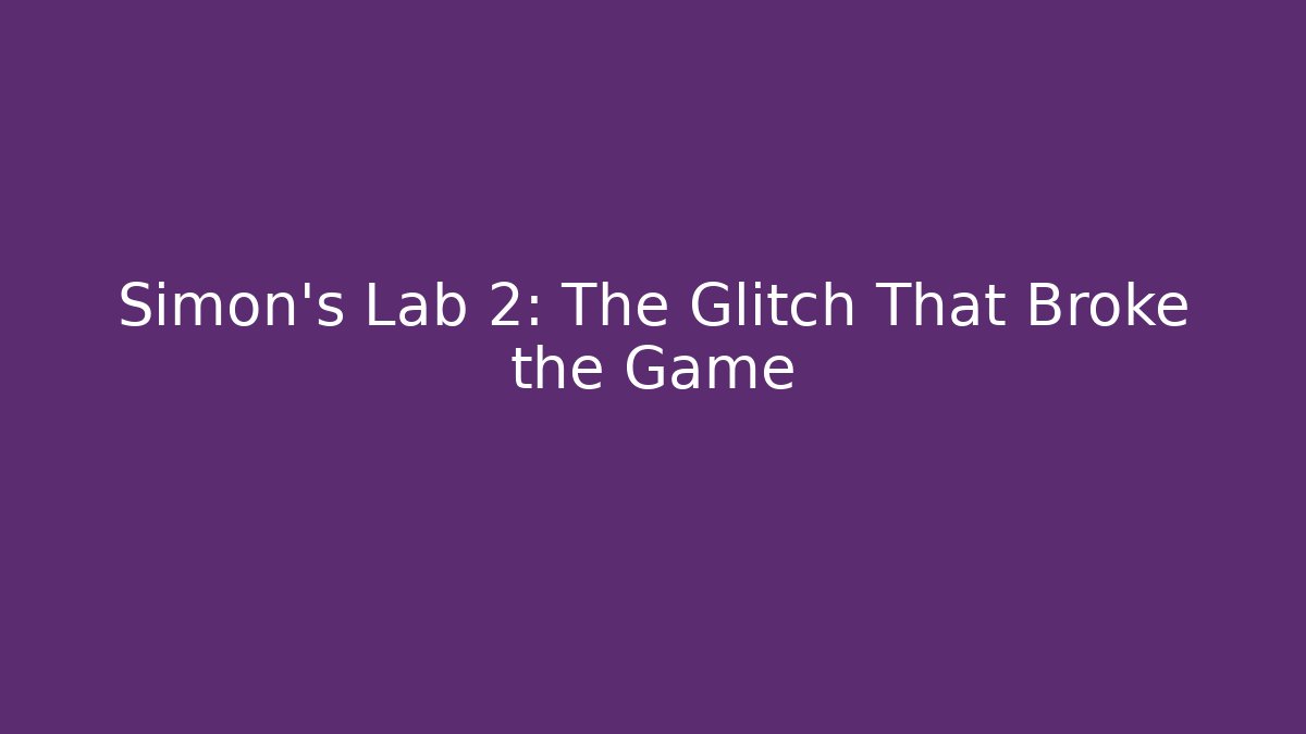 Simon's Lab 2: The Glitch That Broke the Game