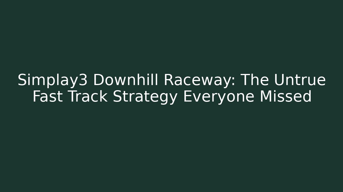 Simplay3 Downhill Raceway: The Untrue Fast Track Strategy Everyone Missed