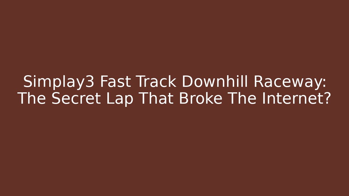 Simplay3 Fast Track Downhill Raceway: The Secret Lap That Broke The Internet?