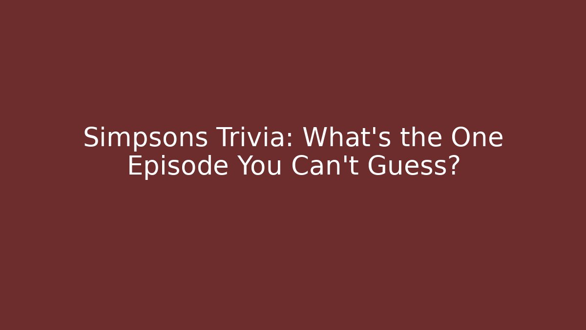 Simpsons Trivia: What's the One Episode You Can't Guess?