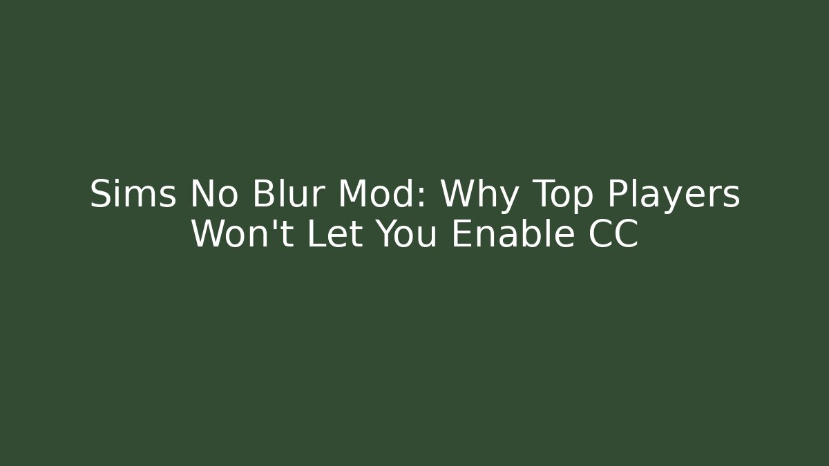 Sims  No Blur Mod: Why Top Players Won't Let You Enable CC