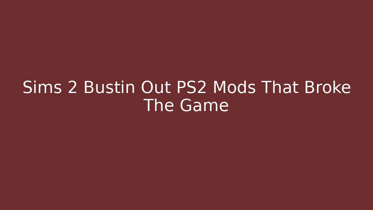 Sims 2 Bustin Out PS2 Mods That Broke The Game