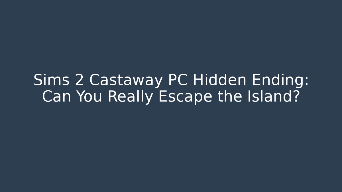 Sims 2 Castaway PC Hidden Ending: Can You Really Escape the Island?