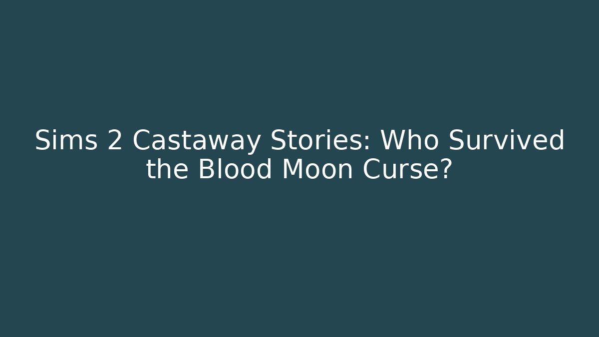 Sims 2 Castaway Stories: Who Survived the Blood Moon Curse?