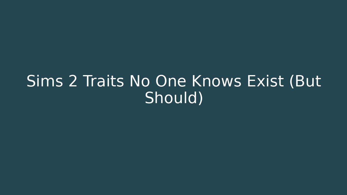 Sims 2 Traits No One Knows Exist (But Should)