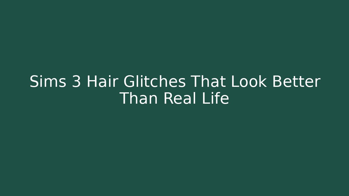Sims 3 Hair Glitches That Look Better Than Real Life