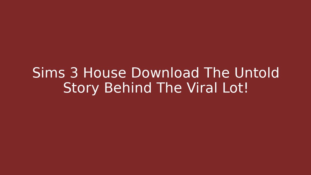 Sims 3 House Download The Untold Story Behind The Viral Lot!