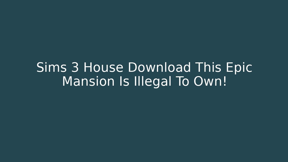 Sims 3 House Download This Epic Mansion Is Illegal To Own!