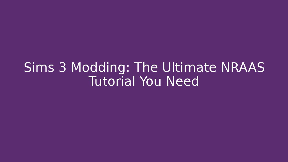Sims 3 Modding: The Ultimate NRAAS Tutorial You Need