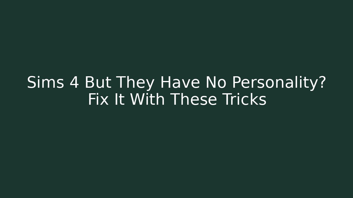 Sims 4 But They Have No Personality? Fix It With These Tricks