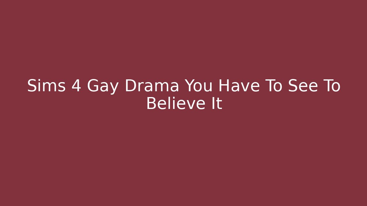 Sims 4 Gay Drama You Have To See To Believe It