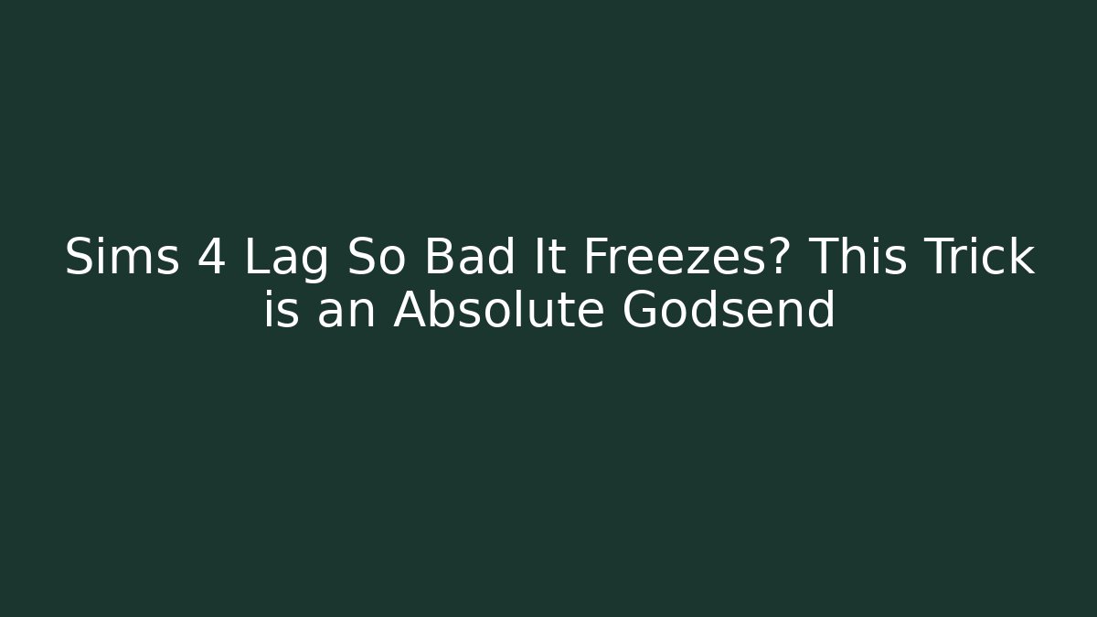 Sims 4 Lag So Bad It Freezes? This Trick is an Absolute Godsend