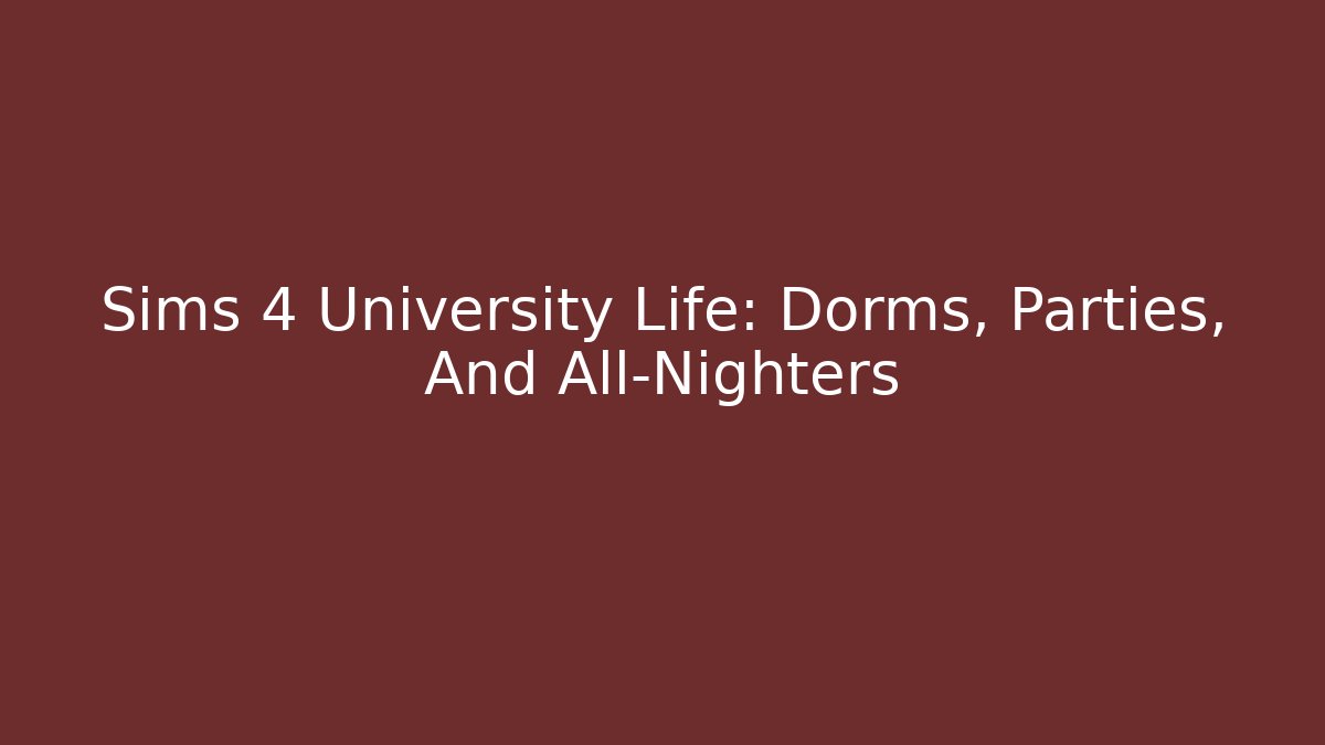 Sims 4 University Life: Dorms, Parties, And All-Nighters