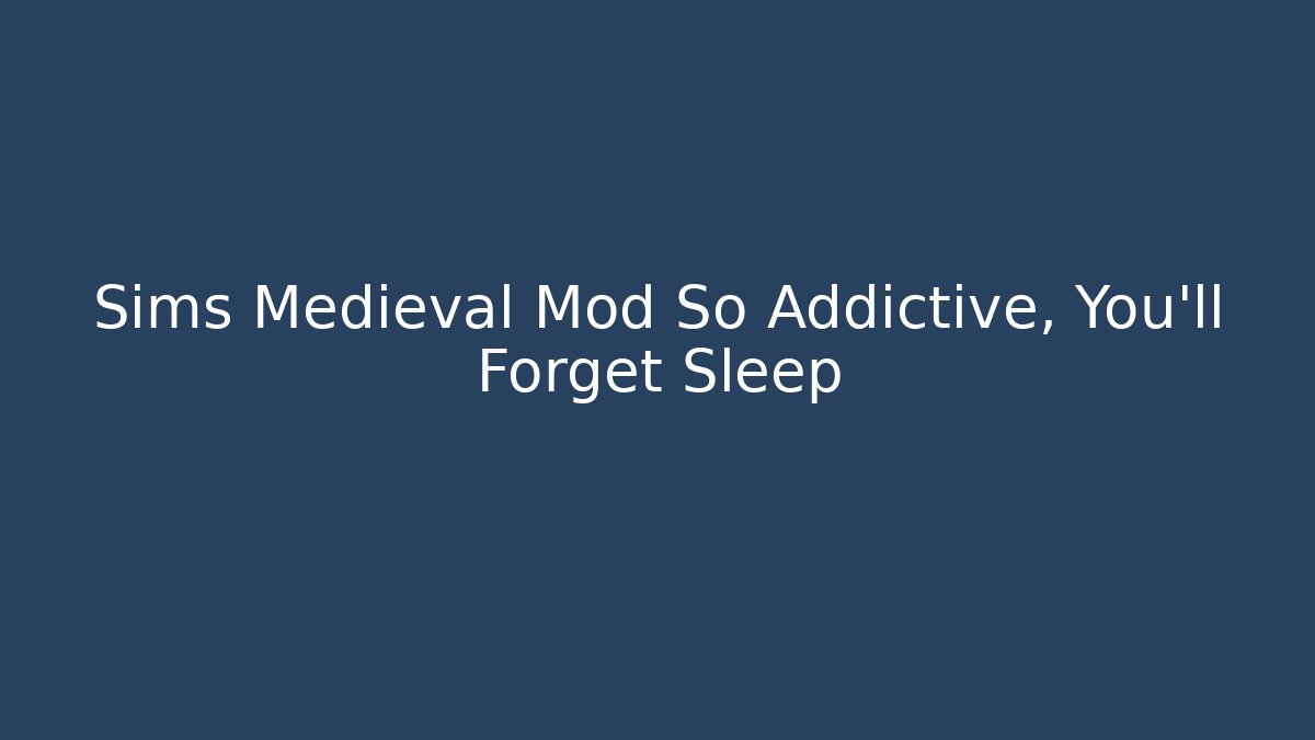 Sims Medieval Mod So Addictive, You'll Forget Sleep
