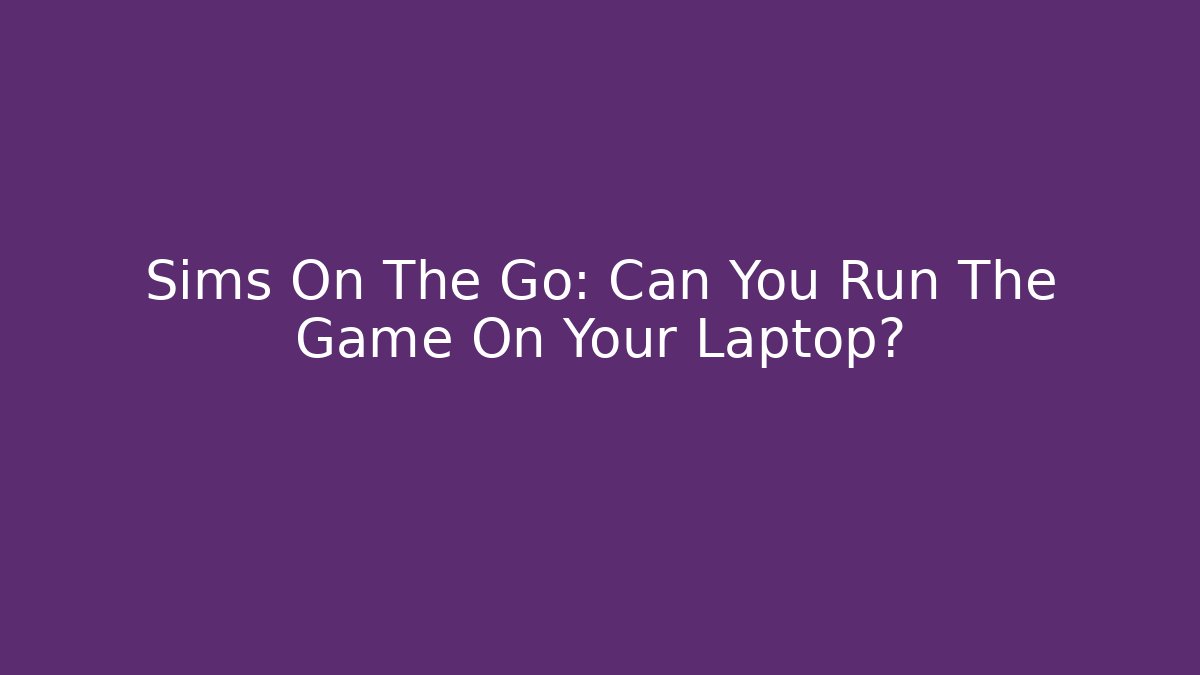 Sims On The Go: Can You Run The Game On Your Laptop?