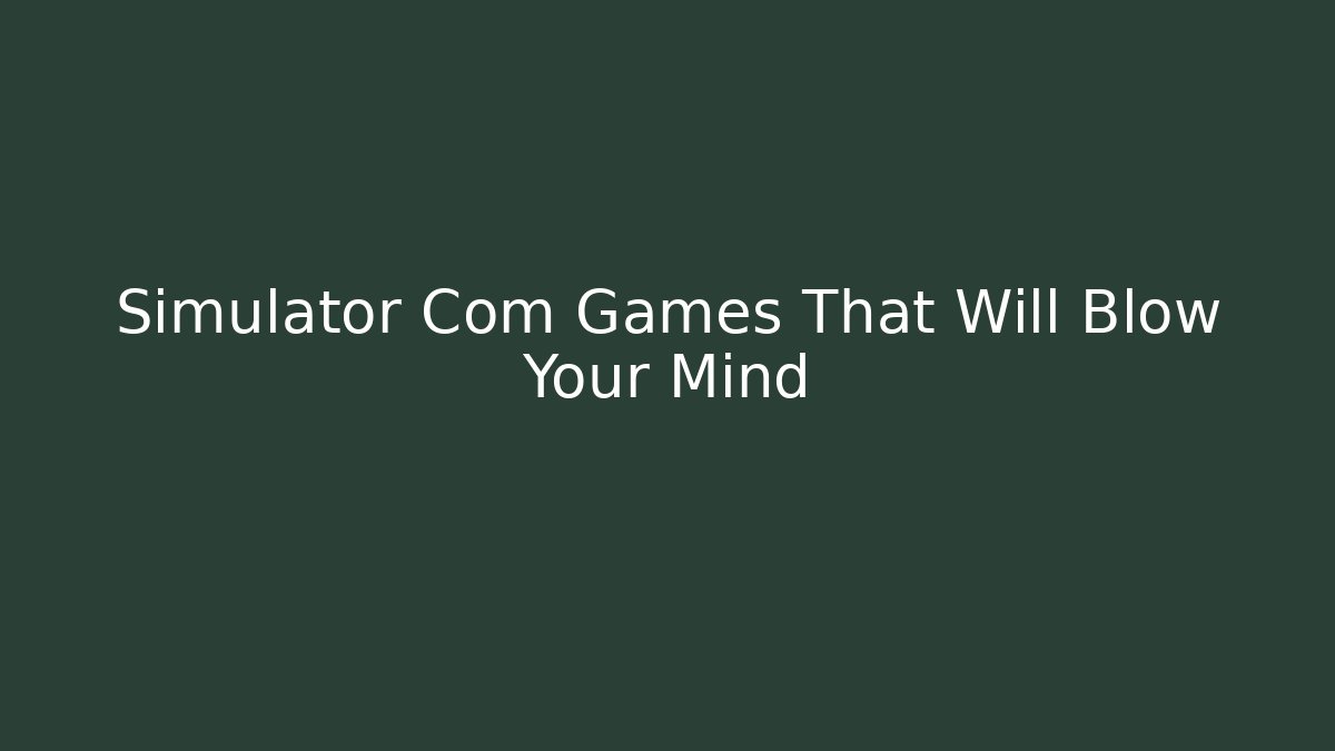 Simulator Com Games That Will Blow Your Mind