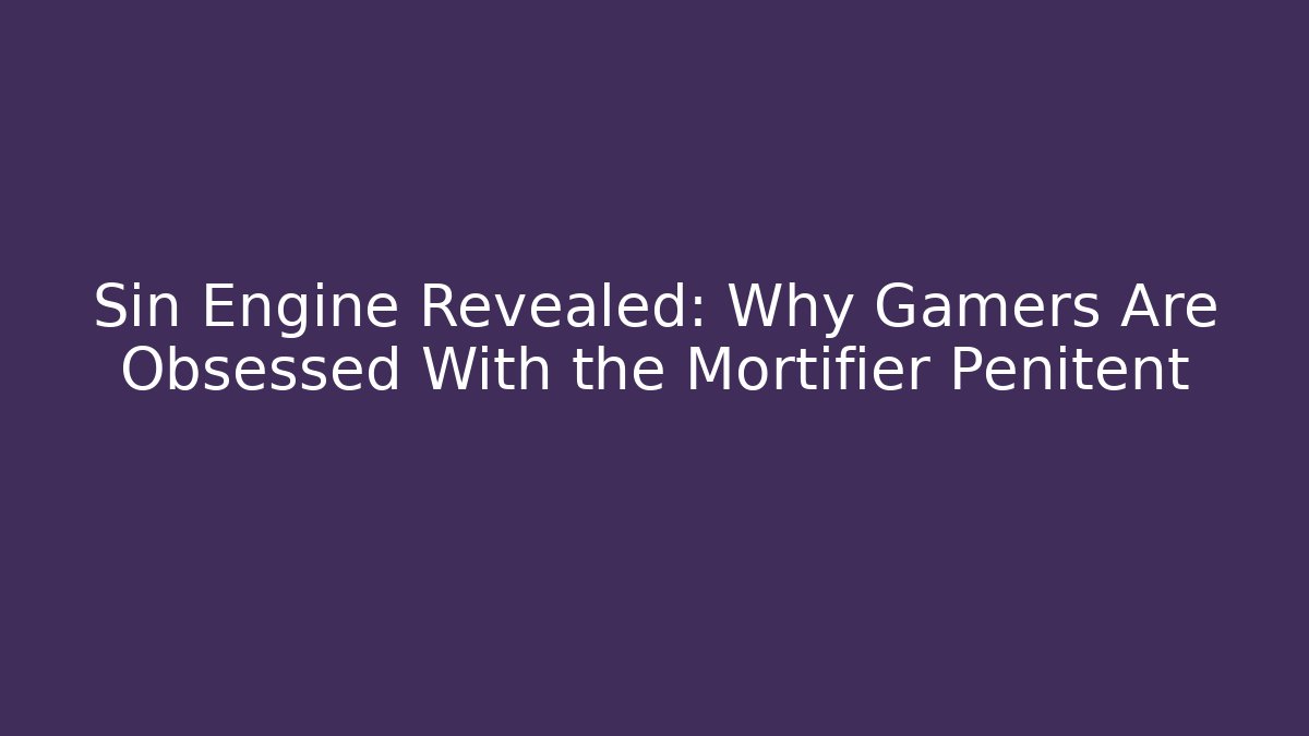 Sin Engine Revealed: Why Gamers Are Obsessed With the Mortifier Penitent