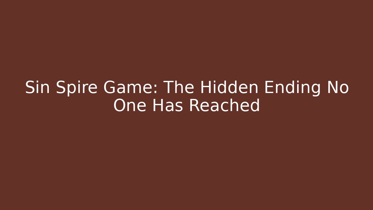 Sin Spire Game: The Hidden Ending No One Has Reached