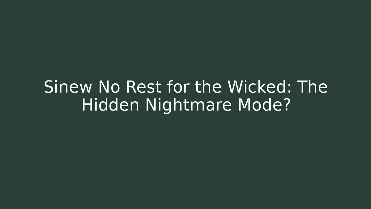 Sinew No Rest for the Wicked: The Hidden Nightmare Mode?