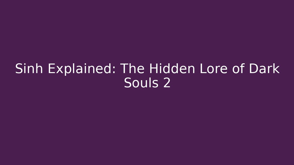 Sinh Explained: The Hidden Lore of Dark Souls 2